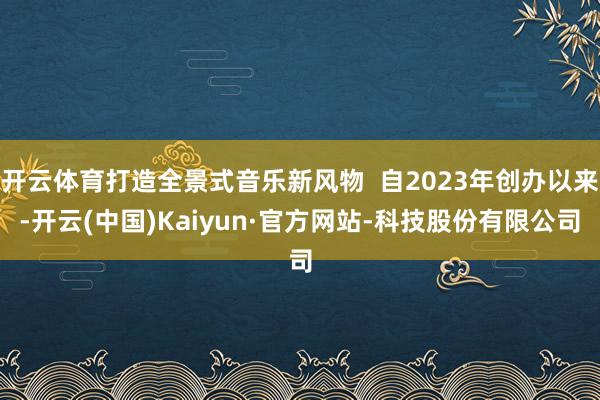 开云体育打造全景式音乐新风物  自2023年创办以来-开云(中国)Kaiyun·官方网站-科技股份有限公司