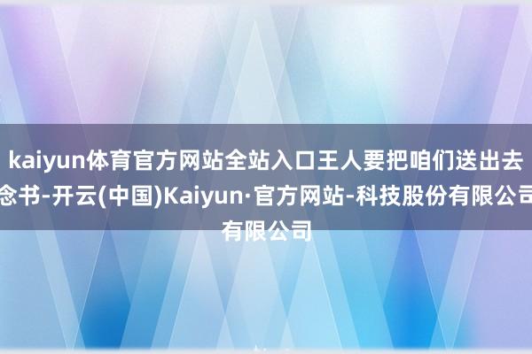 kaiyun体育官方网站全站入口王人要把咱们送出去念书-开云(中国)Kaiyun·官方网站-科技股份有限公司