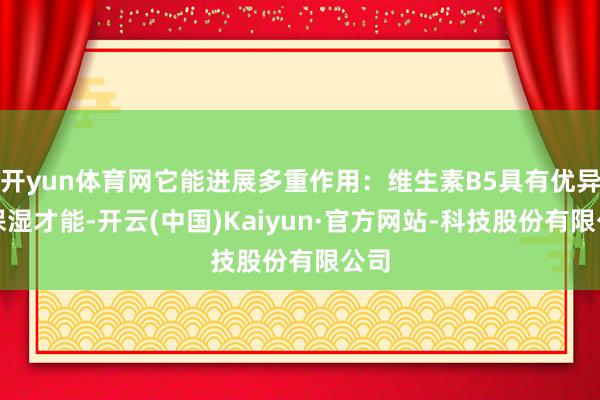 开yun体育网它能进展多重作用：维生素B5具有优异的保湿才能-开云(中国)Kaiyun·官方网站-科技股份有限公司