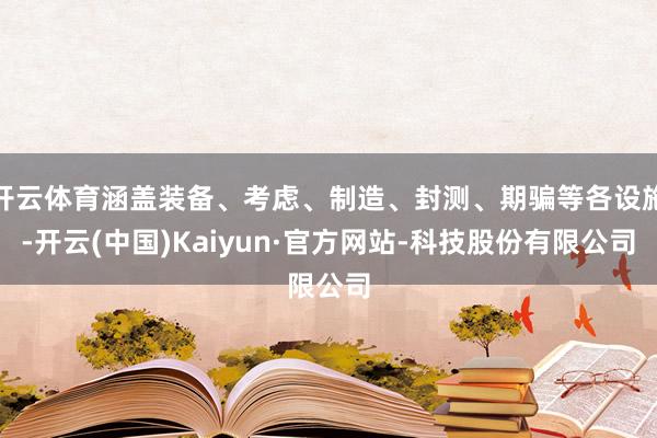 开云体育涵盖装备、考虑、制造、封测、期骗等各设施-开云(中国)Kaiyun·官方网站-科技股份有限公司