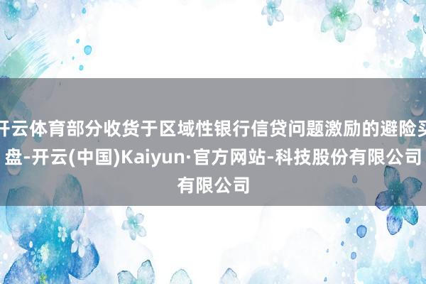 开云体育部分收货于区域性银行信贷问题激励的避险买盘-开云(中国)Kaiyun·官方网站-科技股份有限公司