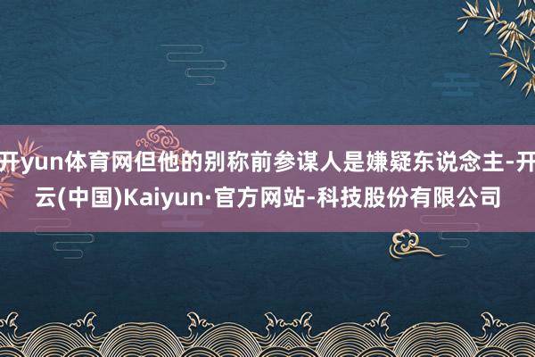 开yun体育网但他的别称前参谋人是嫌疑东说念主-开云(中国)Kaiyun·官方网站-科技股份有限公司